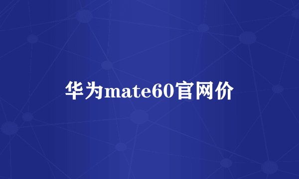 华为mate60官网价