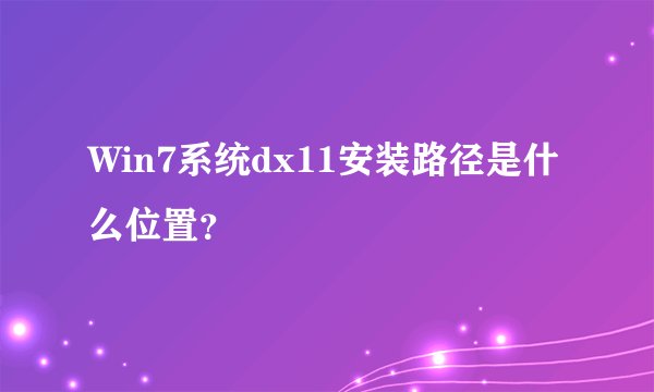 Win7系统dx11安装路径是什么位置？
