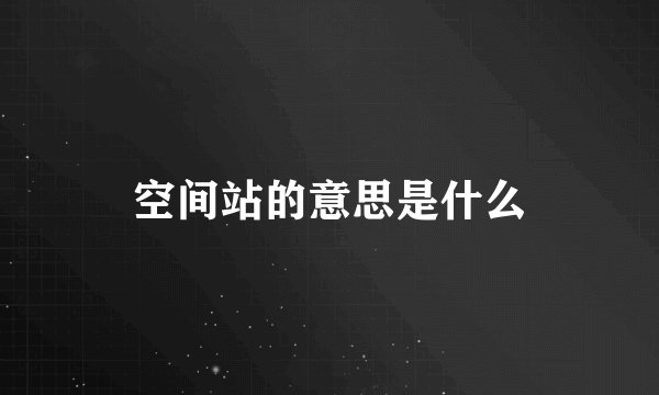 空间站的意思是什么
