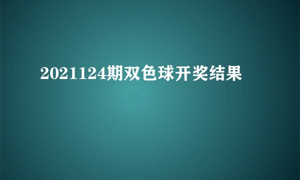 2021124期双色球开奖结果