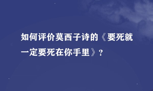 如何评价莫西子诗的《要死就一定要死在你手里》？