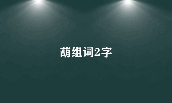 葫组词2字