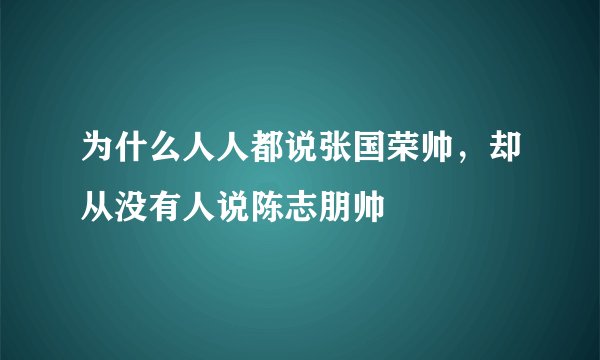 为什么人人都说张国荣帅，却从没有人说陈志朋帅