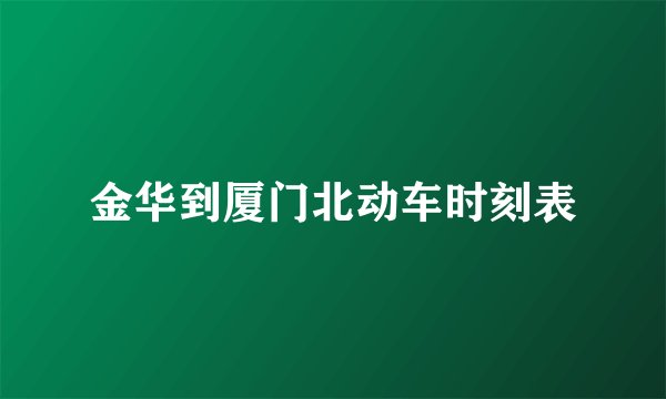 金华到厦门北动车时刻表