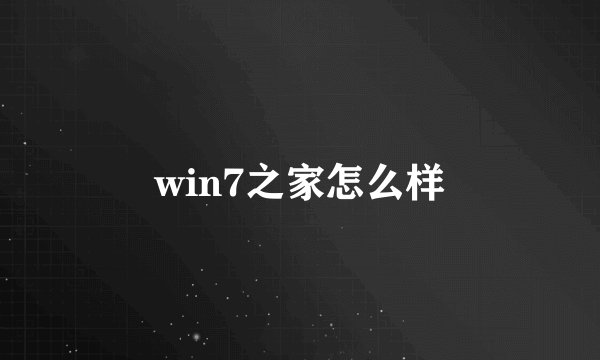 win7之家怎么样