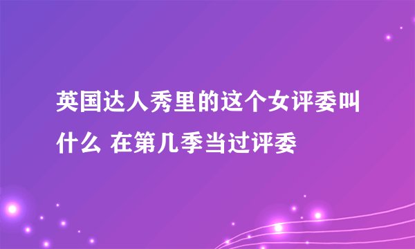 英国达人秀里的这个女评委叫什么 在第几季当过评委