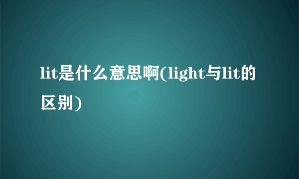 lit是什么意思啊(light与lit的区别)