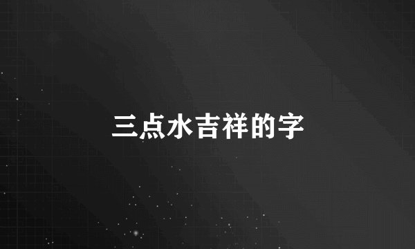 三点水吉祥的字