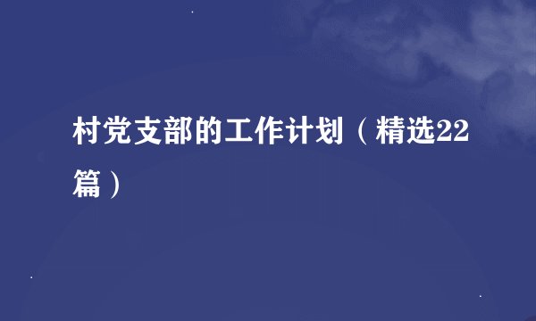 村党支部的工作计划（精选22篇）