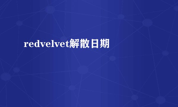 redvelvet解散日期