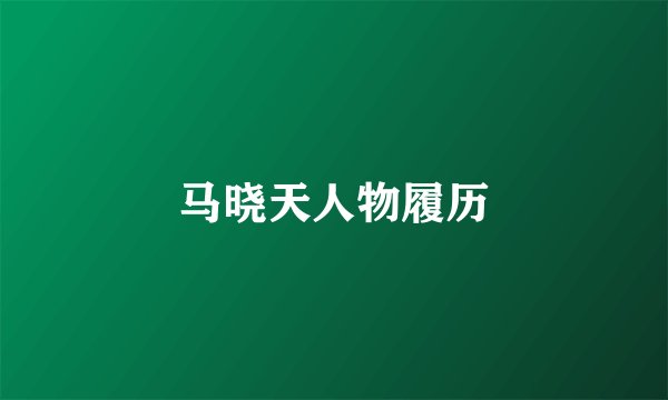 马晓天人物履历