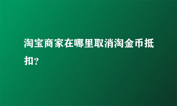 淘宝商家在哪里取消淘金币抵扣？