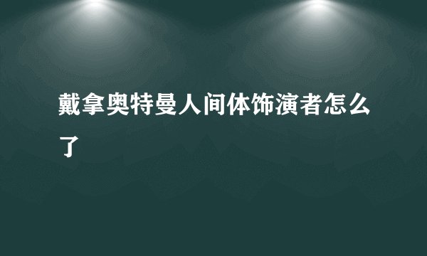 戴拿奥特曼人间体饰演者怎么了