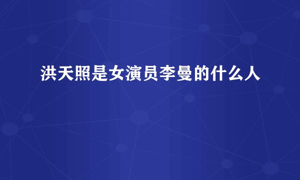 洪天照是女演员李曼的什么人