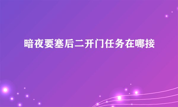 暗夜要塞后二开门任务在哪接
