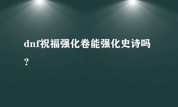 dnf祝福强化卷能强化史诗吗？