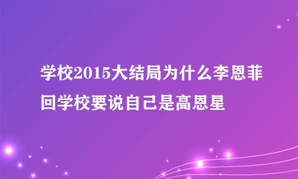 学校2015大结局为什么李恩菲回学校要说自己是高恩星