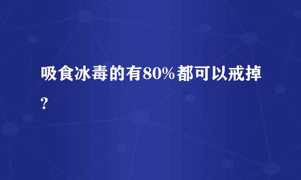 吸食冰毒的有80%都可以戒掉?