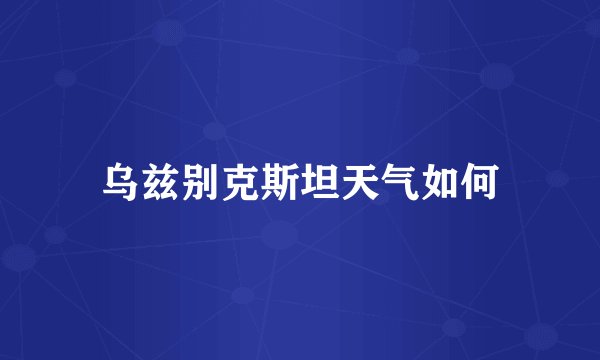 乌兹别克斯坦天气如何