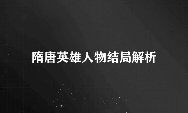 隋唐英雄人物结局解析