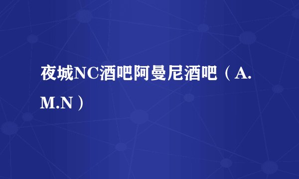 夜城NC酒吧阿曼尼酒吧（A.M.N）