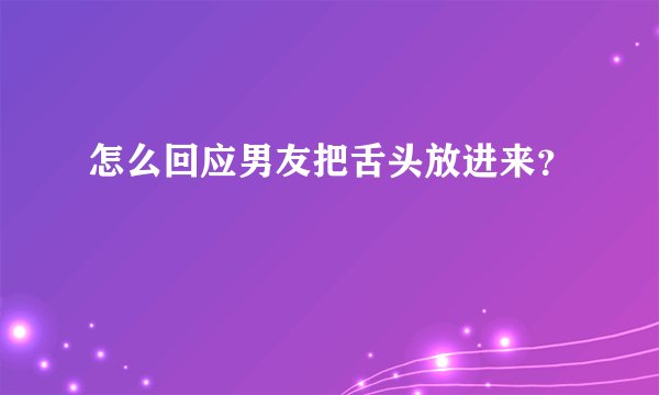 怎么回应男友把舌头放进来？