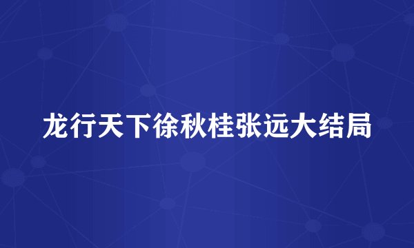 龙行天下徐秋桂张远大结局