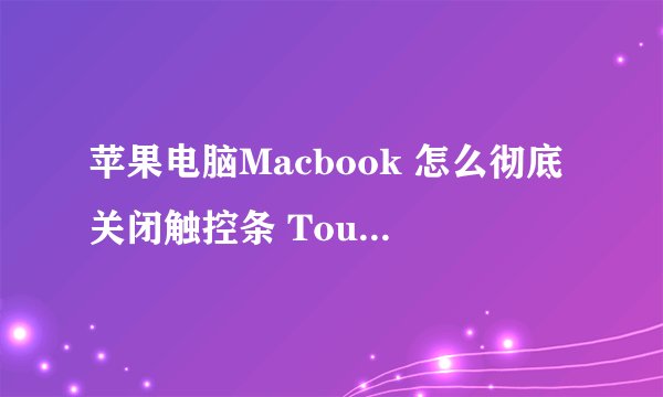苹果电脑Macbook 怎么彻底关闭触控条 Touch Bar?