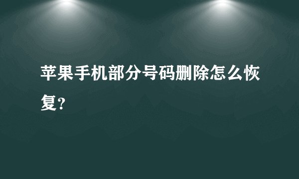苹果手机部分号码删除怎么恢复？