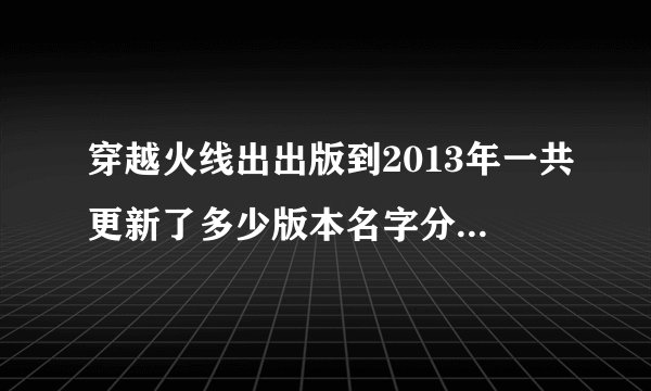 穿越火线出出版到2013年一共更新了多少版本名字分别是什么