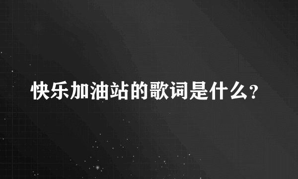 快乐加油站的歌词是什么？