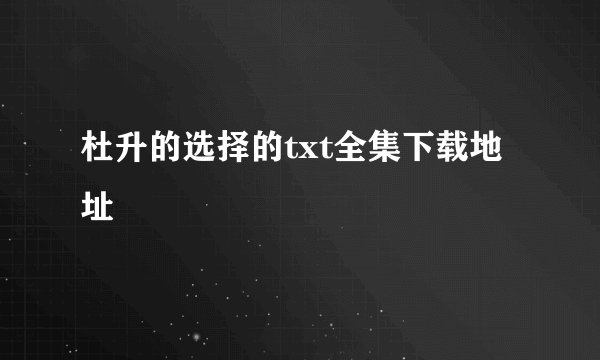 杜升的选择的txt全集下载地址