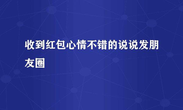 收到红包心情不错的说说发朋友圈