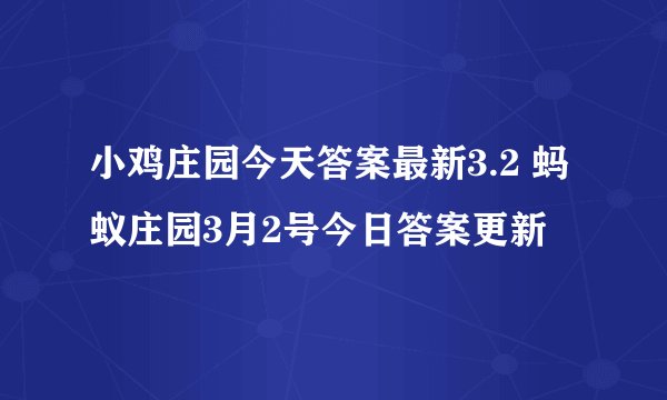 小鸡庄园今天答案最新3.2 蚂蚁庄园3月2号今日答案更新