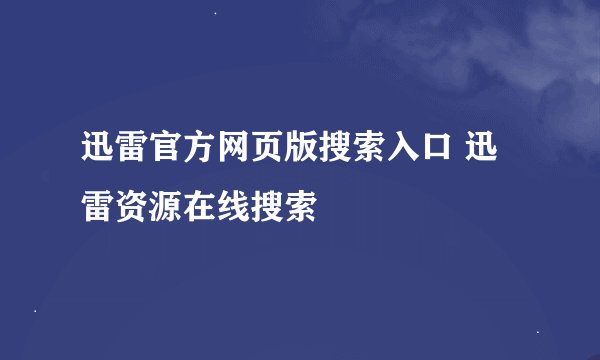 迅雷官方网页版搜索入口 迅雷资源在线搜索