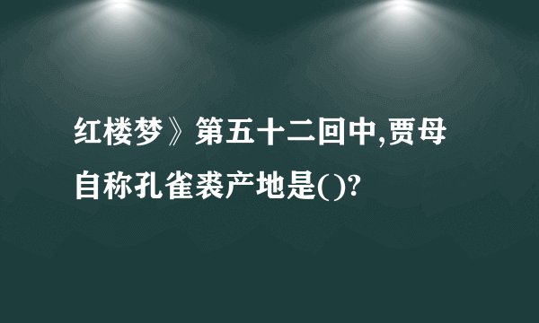 红楼梦》第五十二回中,贾母自称孔雀裘产地是()?
