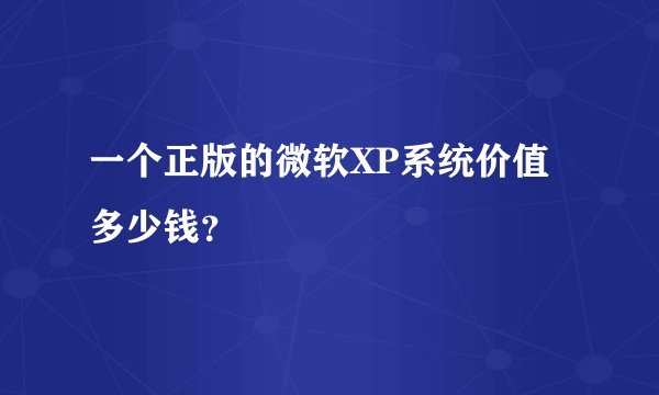 一个正版的微软XP系统价值多少钱？