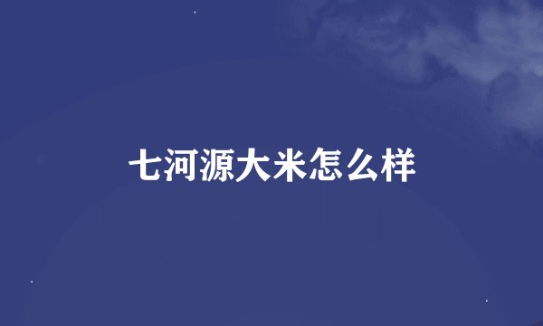 七河源大米怎么样