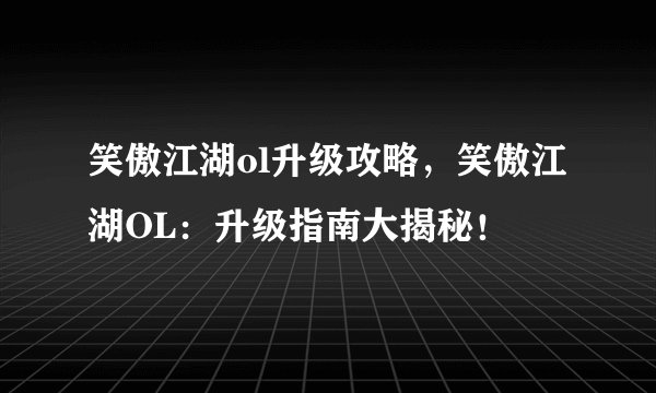 笑傲江湖ol升级攻略，笑傲江湖OL：升级指南大揭秘！