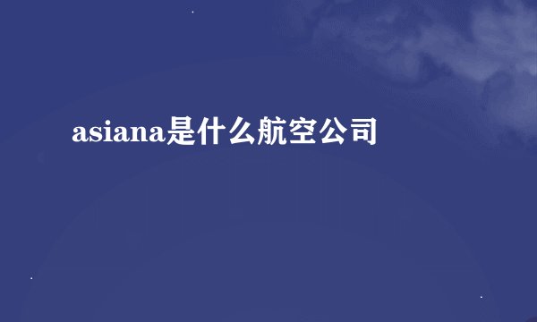 asiana是什么航空公司