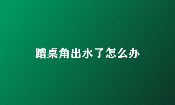 蹭桌角出水了怎么办