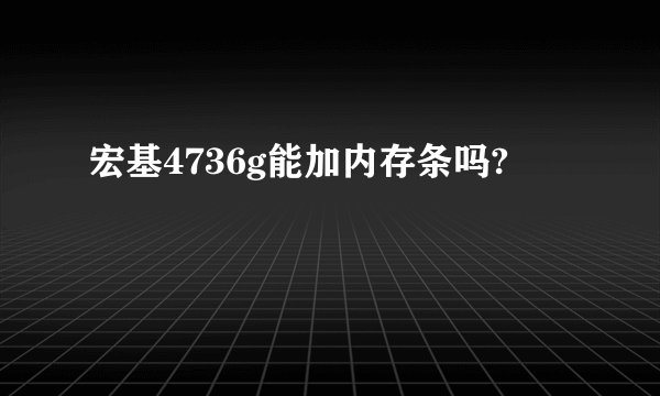 宏基4736g能加内存条吗?