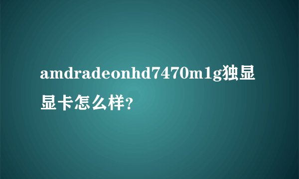 amdradeonhd7470m1g独显显卡怎么样？