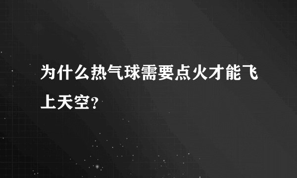 为什么热气球需要点火才能飞上天空？