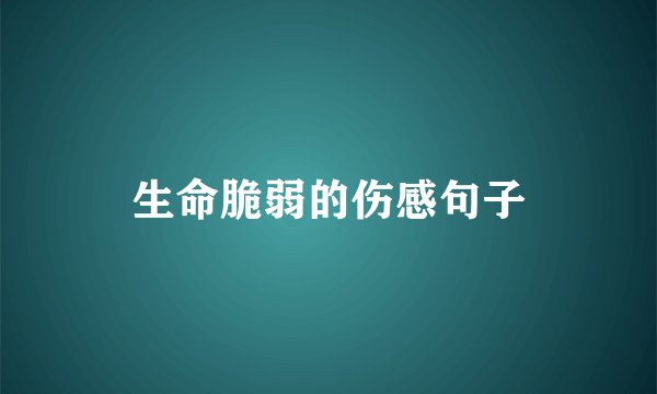 生命脆弱的伤感句子