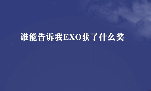 谁能告诉我EXO获了什么奖