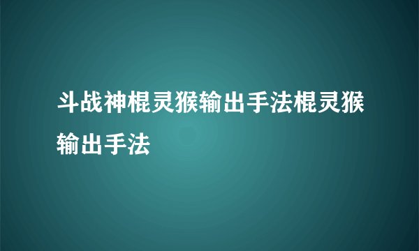 斗战神棍灵猴输出手法棍灵猴输出手法