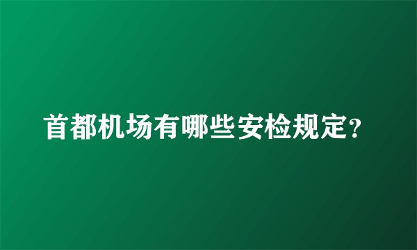首都机场有哪些安检规定？