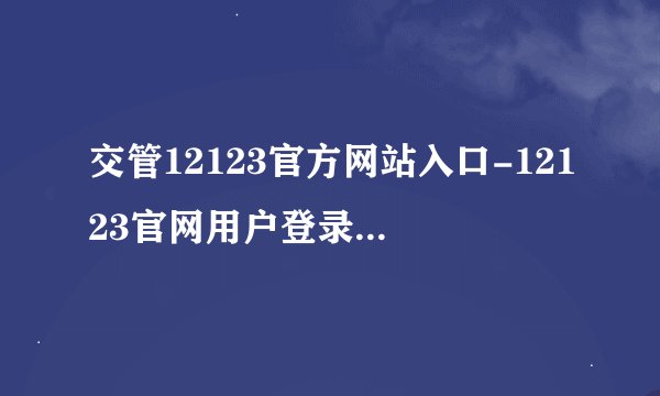 交管12123官方网站入口-12123官网用户登录网址链接
