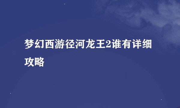 梦幻西游径河龙王2谁有详细攻略
